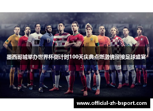 墨西哥城举办世界杯倒计时100天庆典点燃激情迎接足球盛宴