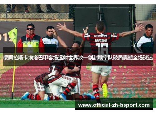 德阿拉斯卡埃塔巴甲客场远射世界波一剑封喉率队破局震撼全场球迷