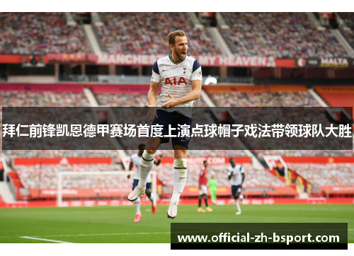 拜仁前锋凯恩德甲赛场首度上演点球帽子戏法带领球队大胜