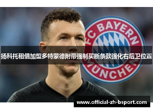 扬科托租借加盟多特蒙德附带强制买断条款强化右后卫位置 扬科托租借加盟多特蒙德附带强制买断条款强化右后卫位置