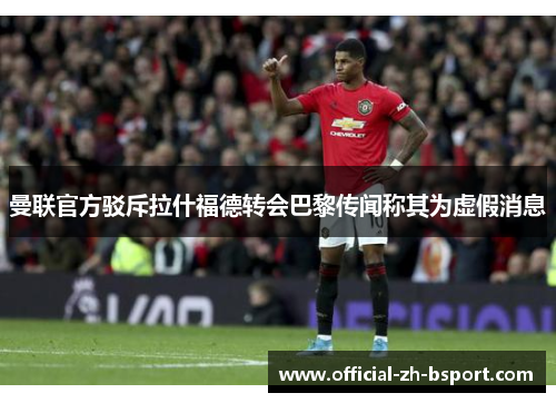 曼联官方驳斥拉什福德转会巴黎传闻称其为虚假消息