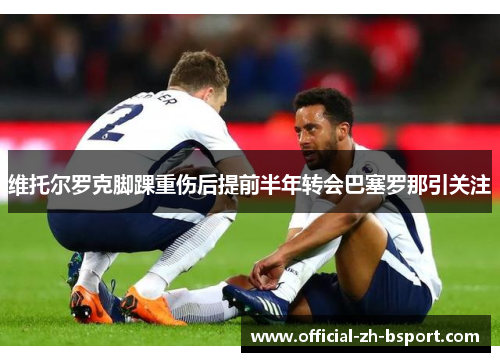 维托尔罗克脚踝重伤后提前半年转会巴塞罗那引关注 维托尔罗克脚踝重伤后提前半年转会巴塞罗那引关注