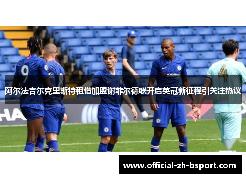 阿尔法吉尔克里斯特租借加盟谢菲尔德联开启英冠新征程引关注热议 阿尔法吉尔克里斯特租借加盟谢菲尔德联开启英冠新征程引关注热议