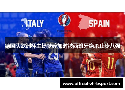 德国队欧洲杯主场梦碎加时被西班牙绝杀止步八强