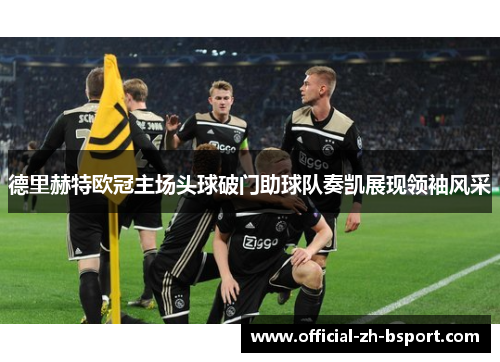德里赫特欧冠主场头球破门助球队奏凯展现领袖风采