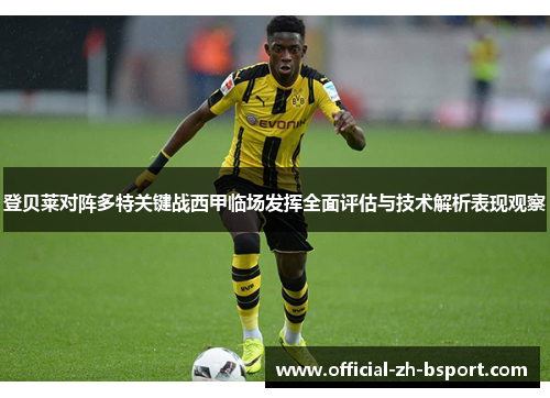登贝莱对阵多特关键战西甲临场发挥全面评估与技术解析表现观察