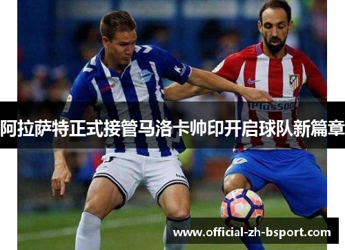 阿拉萨特正式接管马洛卡帅印开启球队新篇章 阿拉萨特正式接管马洛卡帅印开启球队新篇章