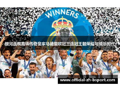 银河战舰再铸传奇皇家马德里欧冠三连冠王朝荣耀与统治时代