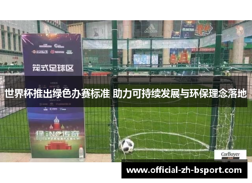 世界杯推出绿色办赛标准 助力可持续发展与环保理念落地 世界杯推出绿色办赛标准 助力可持续发展与环保理念落地