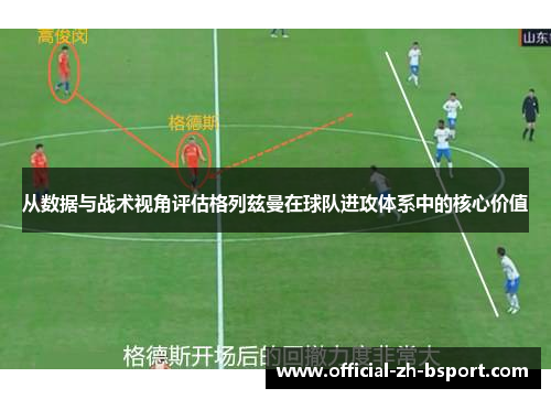 从数据与战术视角评估格列兹曼在球队进攻体系中的核心价值 从数据与战术视角评估格列兹曼在球队进攻体系中的核心价值