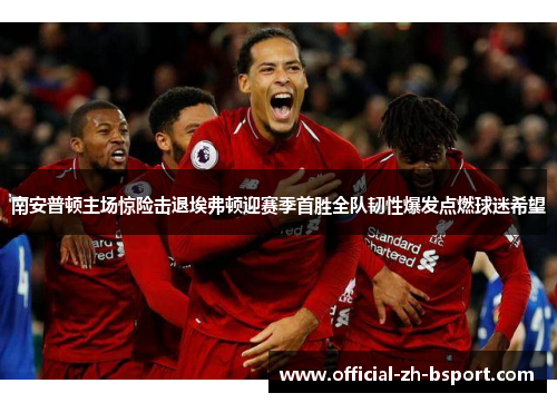 南安普顿主场惊险击退埃弗顿迎赛季首胜全队韧性爆发点燃球迷希望 南安普顿主场惊险击退埃弗顿迎赛季首胜全队韧性爆发点燃球迷希望